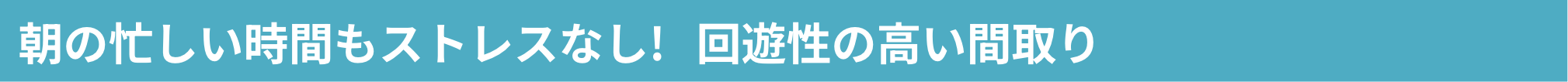 朝の忙しい時間もストレスなし! 回遊性の高い間取り
