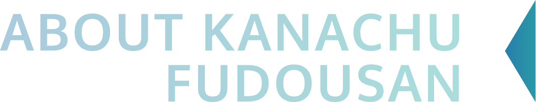 ABOUT KANACHU FUDOUSAN